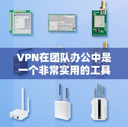 VPN在团队办公中是一个非常实用的工具，可以帮助团队成员远程连接、共享资源和协作。以下是一些适合团队办公的VPN工具和相关协作工具的推荐