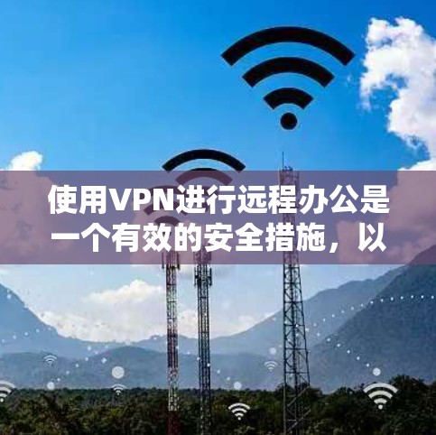 使用VPN进行远程办公是一个有效的安全措施，以下是详细的步骤指南