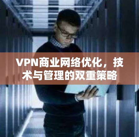 VPN商业网络优化，技术与管理的双重策略