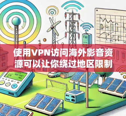 使用VPN访问海外影音资源可以让你绕过地区限制，访问一些不在你所在国家提供的影音平台或内容。以下是一些常见的方法和步骤