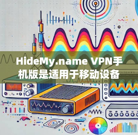 HideMy.name VPN手机版是适用于移动设备的VPN服务，用户可以通过该应用在手机上享受隐私保护和无限制访问的功能。以下是关于HideMy.name VPN手机版的一些关键信息和使用方法