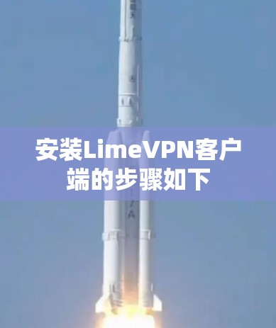 安装LimeVPN客户端的步骤如下