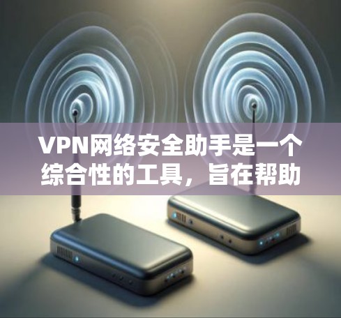 VPN网络安全助手是一个综合性的工具,旨在帮助用户管理和维护VPN网络,确保其安全性和稳定性。以下是对VPN网络安全助手的详细分析和总结 VPN网络安全助手是一个综合性的工具,旨在帮助用户管理和维护VPN网络,确保其安全性和稳定性。以下是对VPN网络安全助手的详细分析和总结