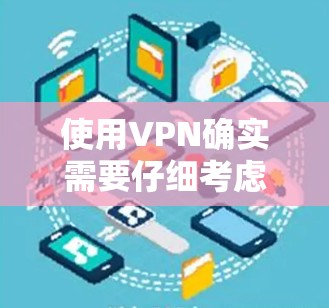 使用VPN确实需要仔细考虑多个方面，以下是一步步的指南，帮助您安全有效地使用VPN