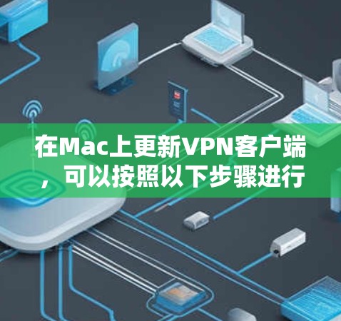 在Mac上更新VPN客户端，可以按照以下步骤进行