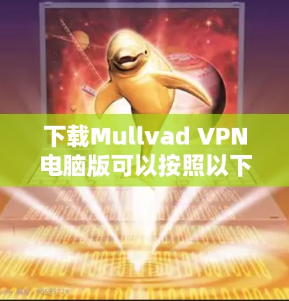 下载Mullvad VPN电脑版可以按照以下步骤进行