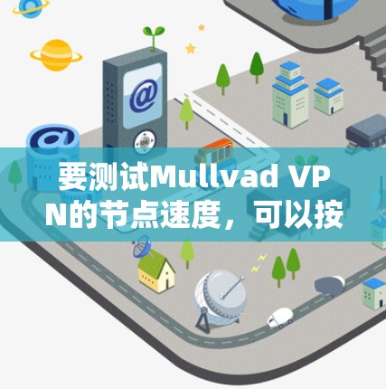 要测试Mullvad VPN的节点速度，可以按照以下步骤进行
