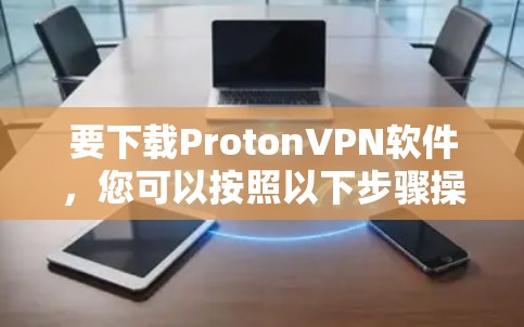 要下载ProtonVPN软件,您可以按照以下步骤操作 要下载ProtonVPN软件,您可以按照以下步骤操作