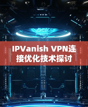 IPVanish VPN连接优化技术探讨