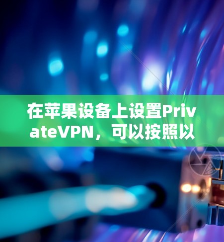 在苹果设备上设置PrivateVPN，可以按照以下步骤进行