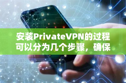 安装PrivateVPN的过程可以分为几个步骤，确保每一步都正确进行，以确保顺利连接并使用该服务。以下是详细的步骤指南