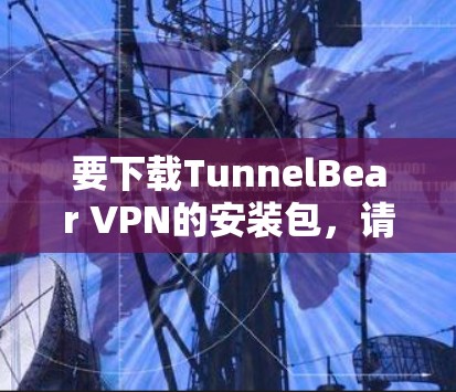要下载TunnelBear VPN的安装包，请按照以下步骤操作