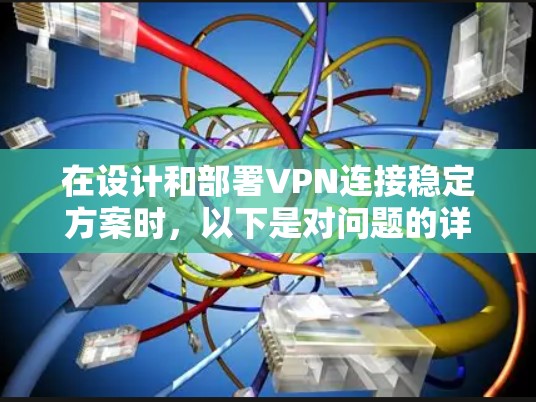 在设计和部署VPN连接稳定方案时，以下是对问题的详细思考和解答