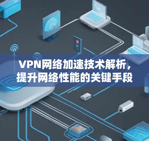 VPN网络加速技术解析，提升网络性能的关键手段