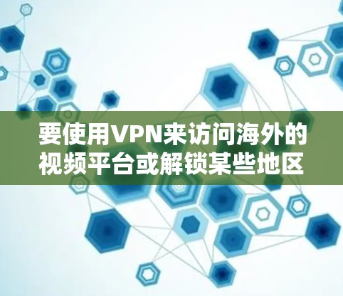 要使用VPN来访问海外的视频平台或解锁某些地区限制的内容，可以选择以下几款常用的VPN工具