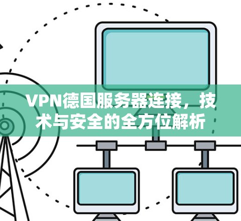 VPN德国服务器连接，技术与安全的全方位解析