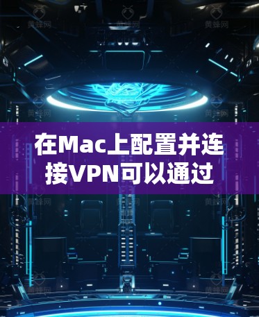 在Mac上配置并连接VPN可以通过以下步骤完成。以下教程假设你已经有一台支持VPN的Mac电脑，并且知道你需要连接的VPN服务器的地址、端口和相关配置信息（如协议、证书等）