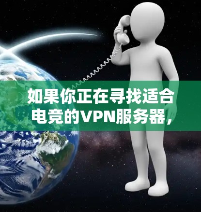 如果你正在寻找适合电竞的VPN服务器，以下是一些推荐和建议