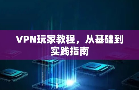 VPN玩家教程，从基础到实践指南