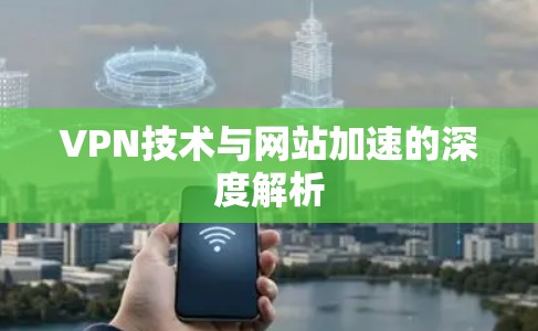 VPN技术与网站加速的深度解析