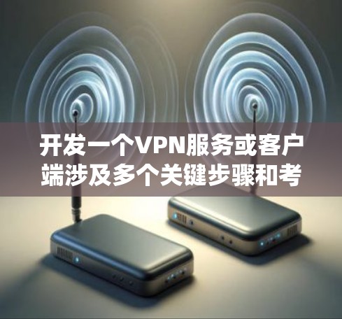 开发一个VPN服务或客户端涉及多个关键步骤和考虑因素。以下是一个结构化的步骤指南，帮助你系统地完成项目