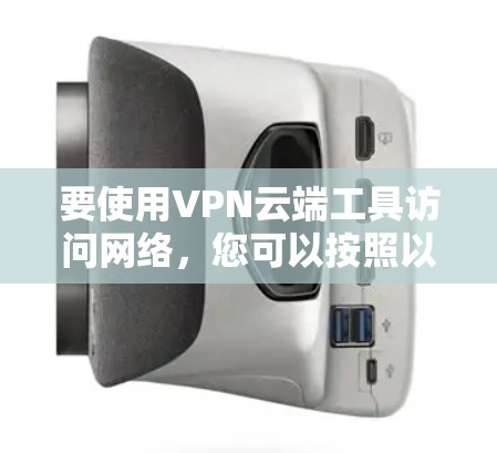 要使用VPN云端工具访问网络，您可以按照以下步骤进行