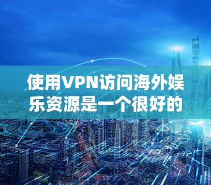 使用VPN访问海外娱乐资源是一个很好的解决方案，能够帮助你绕过地理限制，享受更多的视频流、游戏服务器和其他受限内容。以下是一些详细的方法和注意事项