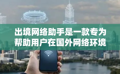 出境网络助手是一款专为帮助用户在国外网络环境中安全、便捷地访问网络设计的工具，主要功能包括连接公司VPN、绕过地理限制、保护隐私等。以下是对该工具的详细分析和建议