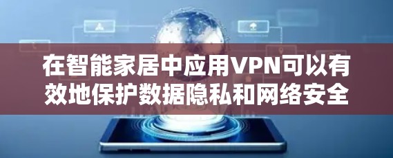 在智能家居中应用VPN可以有效地保护数据隐私和网络安全，确保设备间的通信安全。以下是关于VPN在智能家居中的应用总结