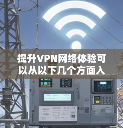 提升VPN网络体验可以从以下几个方面入手