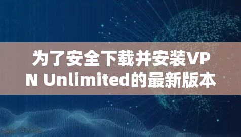 为了安全下载并安装VPN Unlimited的最新版本，请按照以下步骤操作