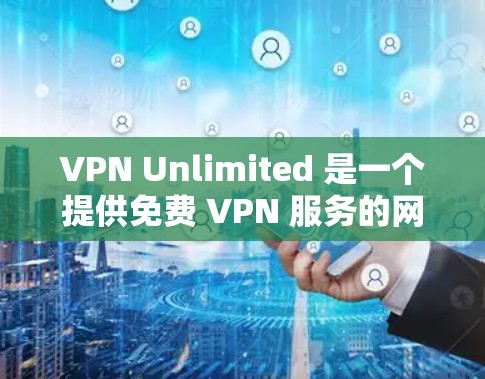 VPN Unlimited 是一个提供免费 VPN 服务的网站，用户可以通过该服务来实现匿名上网、保护隐私或访问受限的网站内容。以下是使用 VPN Unlimited 的基本教程