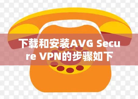 下载和安装AVG Secure VPN的步骤如下