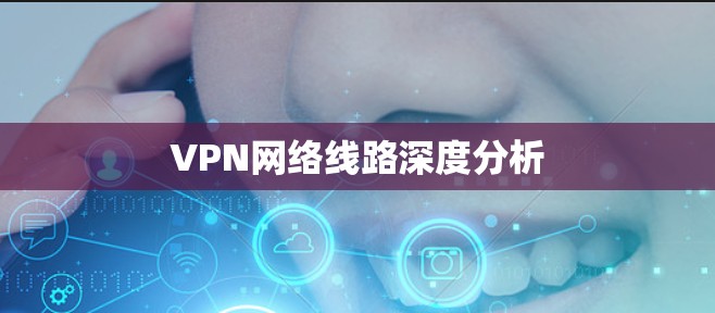 VPN网络线路深度分析