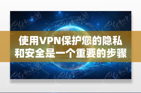 使用VPN保护您的隐私和安全是一个重要的步骤，尤其是在公共网络环境下。以下是您可以按照的步骤指南