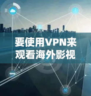 要使用VPN来观看海外影视内容，您需要选择一款适合的VPN服务，确保能够突破地域限制。以下是一些常用的VPN工具和使用方法