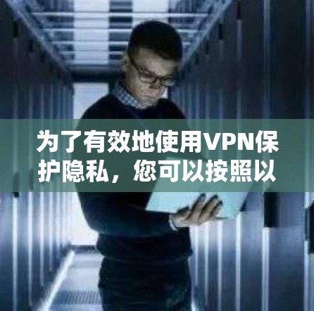 为了有效地使用VPN保护隐私，您可以按照以下步骤进行