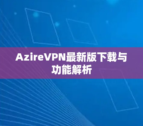 AzireVPN最新版下载与功能解析