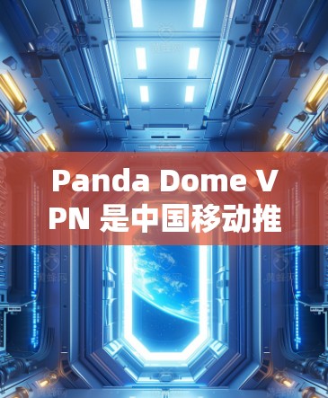 Panda Dome VPN 是中国移动推出的一个企业级VPN服务，主要用于企业用户和个户提供安全的网络连接。以下是关于Panda Dome VPN 客户端的一些信息和使用方法