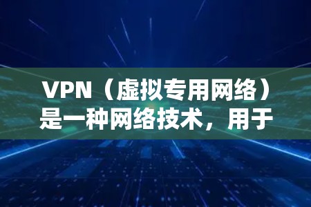 VPN（虚拟专用网络）是一种网络技术，用于创建一个安全的、匿名的网络连接，通常用于访问受限的网站或保护隐私。以下是一些关于VPN网站连接方案的常见方法和建议
