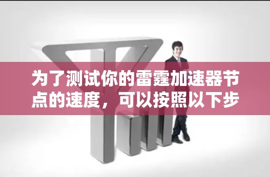 为了测试你的雷霆加速器节点的速度，可以按照以下步骤进行