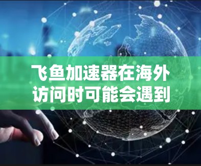 飞鱼加速器在海外访问时可能会遇到一些问题，以下是一些常见问题及解决方法