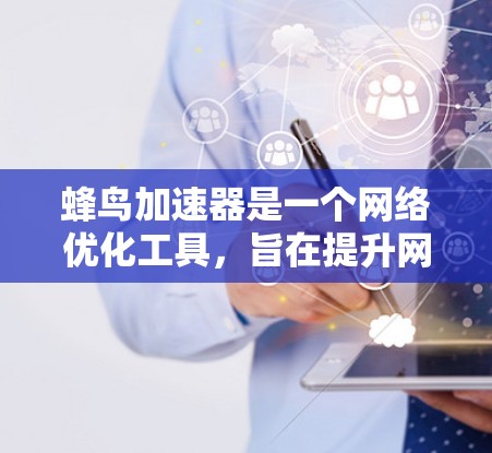 蜂鸟加速器是一个网络优化工具，旨在提升网络浏览体验。以下是下载和使用步骤