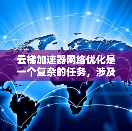 云梯加速器网络优化是一个复杂的任务，涉及多个方面的调整和优化。以下是一些可能的优化策略和方法，帮助你在云梯加速器网络中实现更好的性能