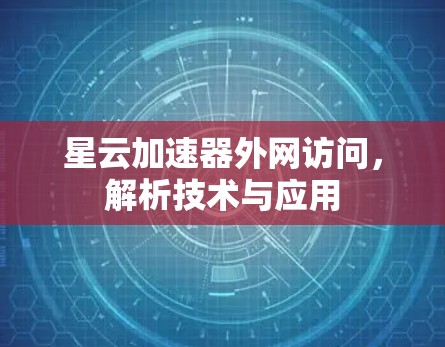 星云加速器外网访问，解析技术与应用