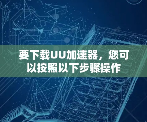 要下载UU加速器，您可以按照以下步骤操作