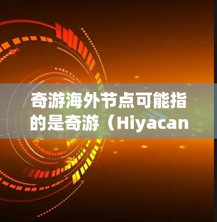 奇游海外节点可能指的是奇游（Hiyacan）公司在海外运营的服务器或节点。奇游是一家以开发游戏为主的公司，他们的游戏如绝区零、原神等在全球范围内拥有大量玩家
