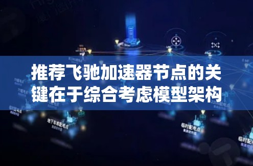 推荐飞驰加速器节点的关键在于综合考虑模型架构、数据特性、硬件资源和节点间通信。以下是系统化的节点推荐策略