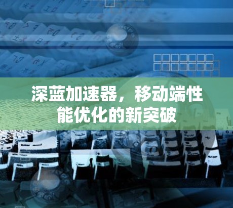 深蓝加速器，移动端性能优化的新突破