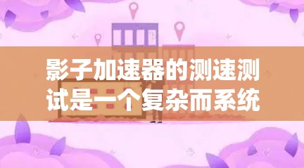 影子加速器的测速测试是一个复杂而系统的过程，需要细致的准备、严谨的实施和全面的分析。以下是对影子加速器测速测试的详细步骤和建议